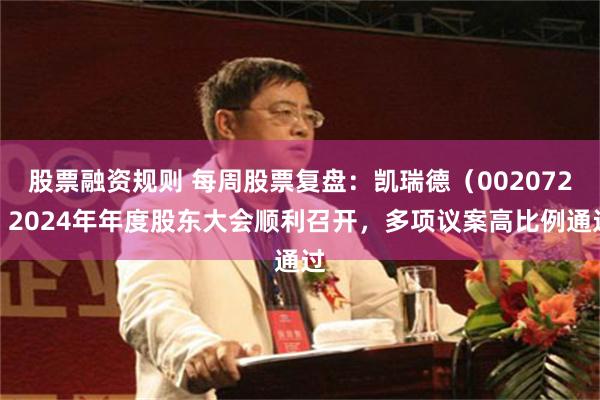 股票融资规则 每周股票复盘：凯瑞德（002072）2024年年度股东大会顺利召开，多项议案高比例通过