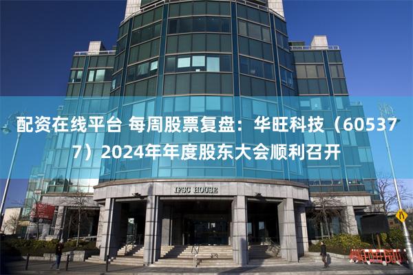 配资在线平台 每周股票复盘：华旺科技（605377）2024年年度股东大会顺利召开