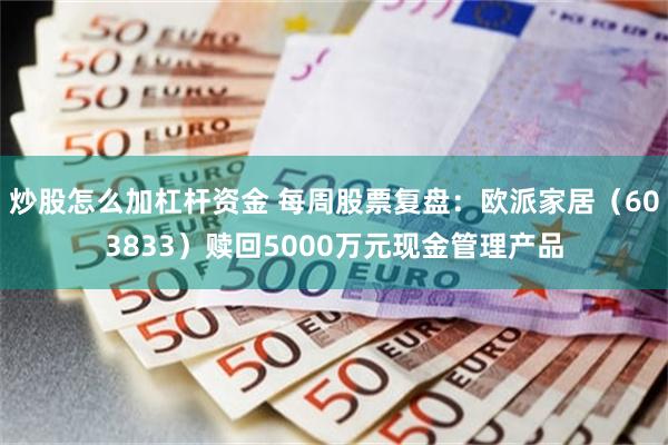 炒股怎么加杠杆资金 每周股票复盘：欧派家居（603833）赎回5000万元现金管理产品