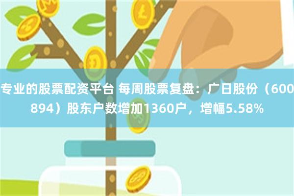专业的股票配资平台 每周股票复盘：广日股份（600894）股东户数增加1360户，增幅5.58%