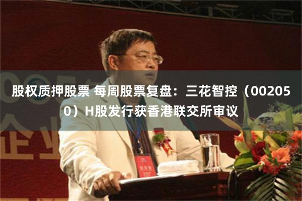 股权质押股票 每周股票复盘：三花智控（002050）H股发行获香港联交所审议