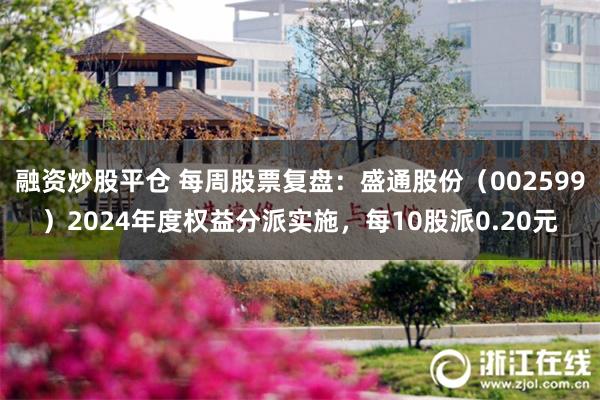 融资炒股平仓 每周股票复盘：盛通股份（002599）2024年度权益分派实施，每10股派0.20元
