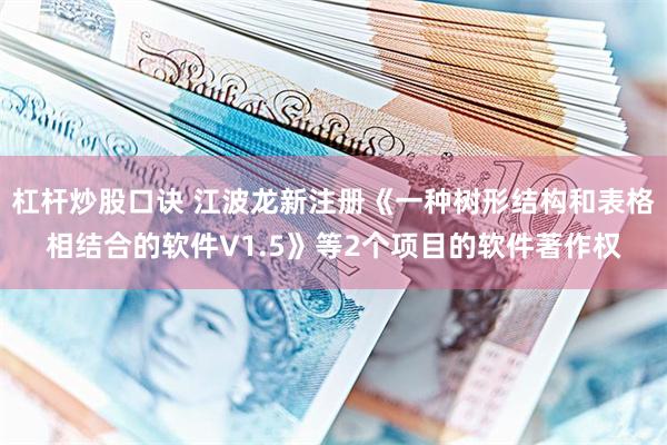 杠杆炒股口诀 江波龙新注册《一种树形结构和表格相结合的软件V1.5》等2个项目的软件著作权