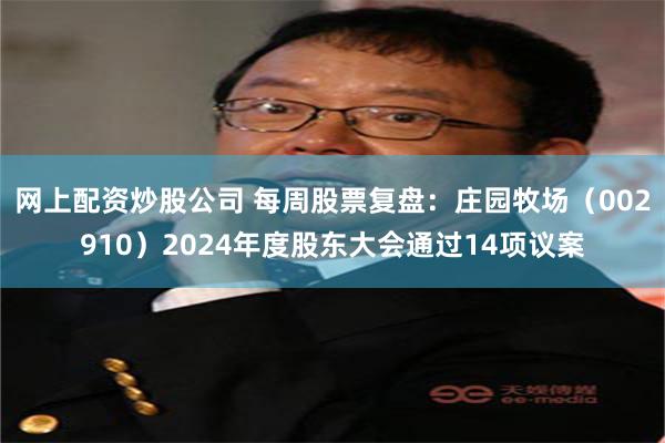 网上配资炒股公司 每周股票复盘：庄园牧场（002910）2024年度股东大会通过14项议案