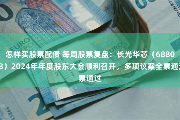 怎样买股票配债 每周股票复盘：长光华芯（688048）2024年年度股东大会顺利召开，多项议案全票通过