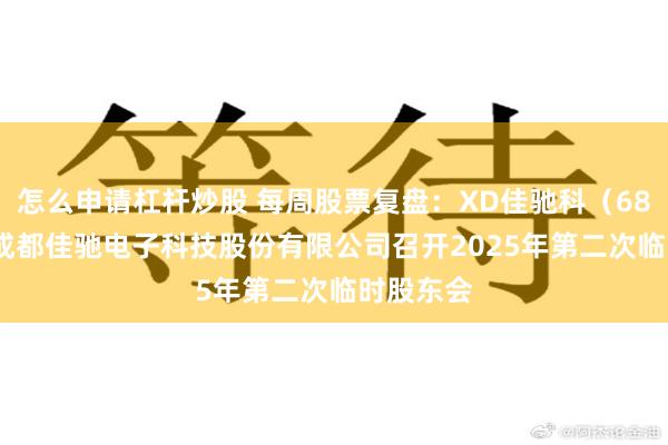 怎么申请杠杆炒股 每周股票复盘：XD佳驰科（688708）成都佳驰电子科技股份有限公司召开2025年第二次临时股东会