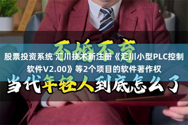 股票投资系统 汇川技术新注册《汇川小型PLC控制软件V2.00》等2个项目的软件著作权