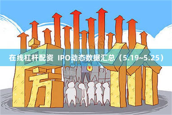 在线杠杆配资  IPO动态数据汇总（5.19~5.25）