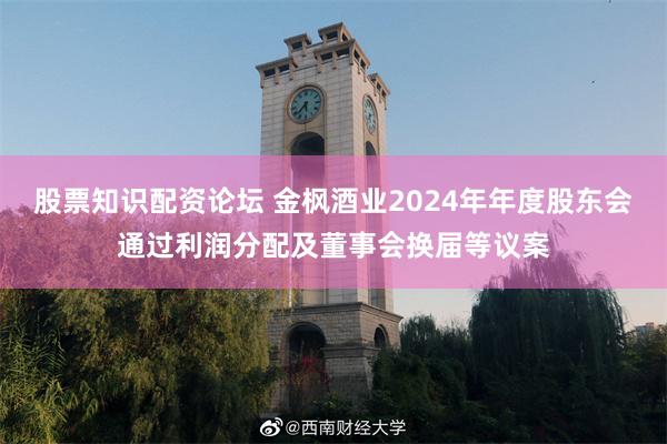 股票知识配资论坛 金枫酒业2024年年度股东会通过利润分配及董事会换届等议案