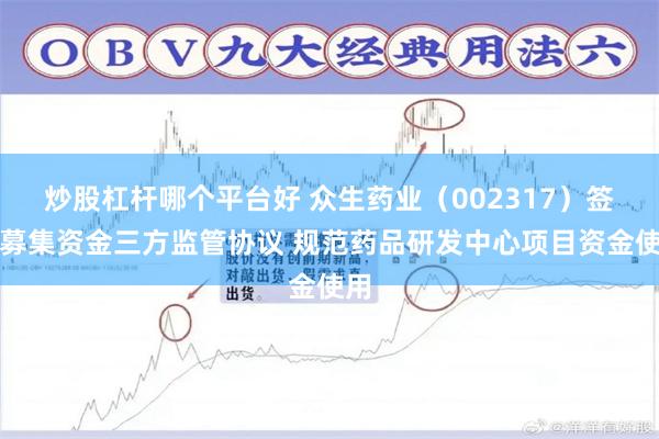 炒股杠杆哪个平台好 众生药业（002317）签订募集资金三方监管协议 规范药品研发中心项目资金使用