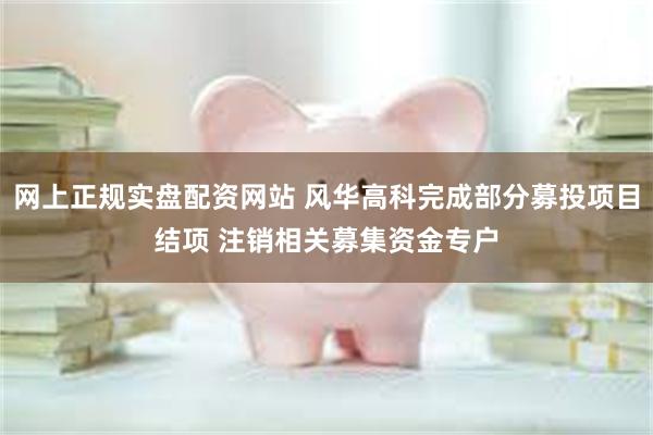 网上正规实盘配资网站 风华高科完成部分募投项目结项 注销相关募集资金专户