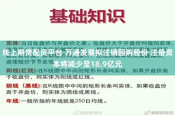 线上期货配资平台 万通发展拟注销回购股份 注册资本将减少至18.9亿元