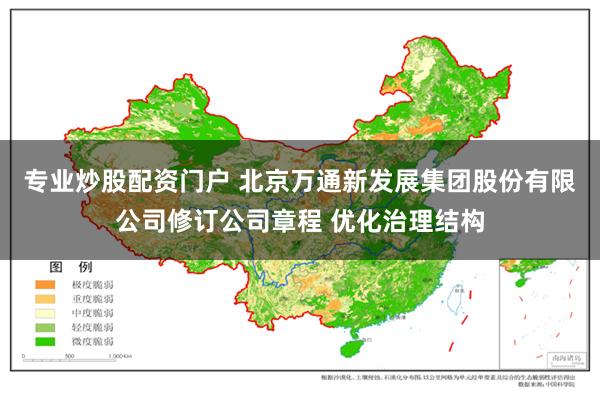 专业炒股配资门户 北京万通新发展集团股份有限公司修订公司章程 优化治理结构