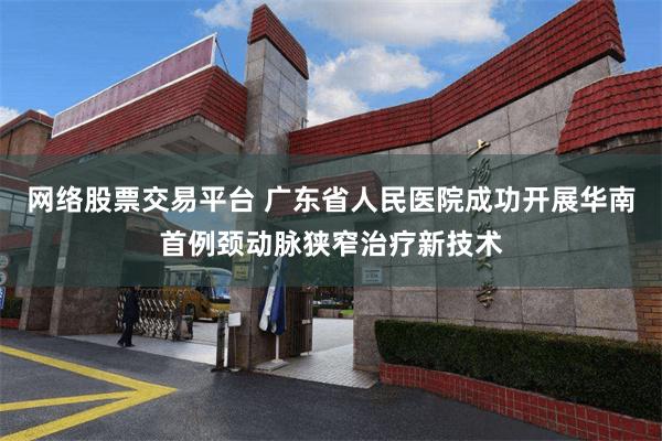 网络股票交易平台 广东省人民医院成功开展华南首例颈动脉狭窄治疗新技术