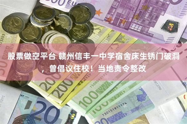 股票做空平台 赣州信丰一中学宿舍床生锈门破洞，曾倡议住校！当地责令整改