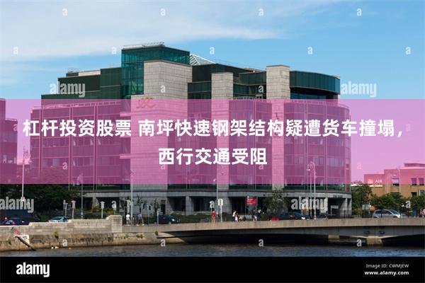 杠杆投资股票 南坪快速钢架结构疑遭货车撞塌，西行交通受阻