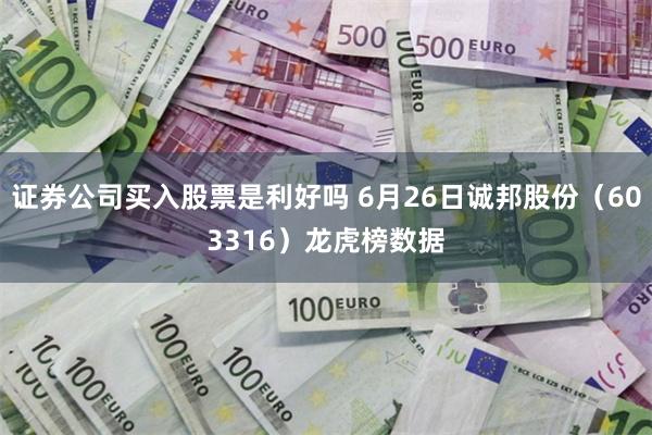 证券公司买入股票是利好吗 6月26日诚邦股份（603316）龙虎榜数据
