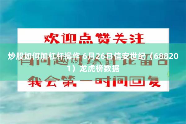 炒股如何加杠杆操作 6月26日信安世纪（688201）龙虎榜数据