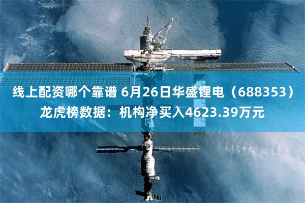 线上配资哪个靠谱 6月26日华盛锂电（688353）龙虎榜数据：机构净买入4623.39万元