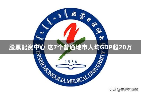 股票配资中心 这7个普通地市人均GDP超20万