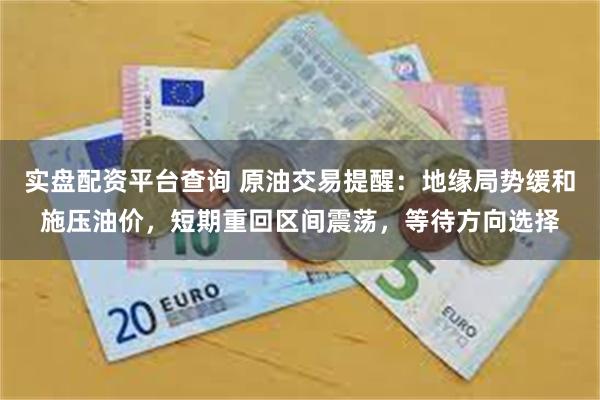 实盘配资平台查询 原油交易提醒：地缘局势缓和施压油价，短期重回区间震荡，等待方向选择