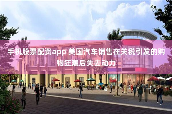 手机股票配资app 美国汽车销售在关税引发的购物狂潮后失去动力
