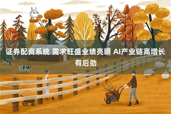 证券配资系统 需求旺盛业绩亮眼 AI产业链高增长有后劲