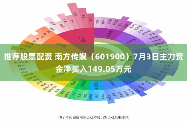 推荐股票配资 南方传媒（601900）7月3日主力资金净买入149.05万元