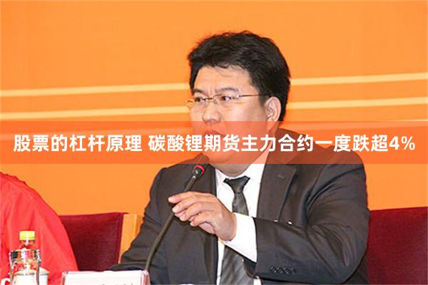 股票的杠杆原理 碳酸锂期货主力合约一度跌超4%