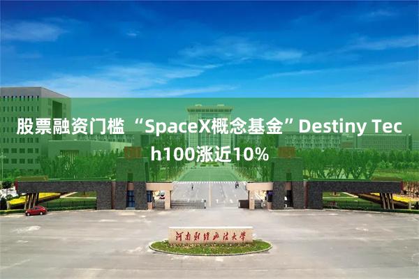 股票融资门槛 “SpaceX概念基金”Destiny Tech100涨近10%