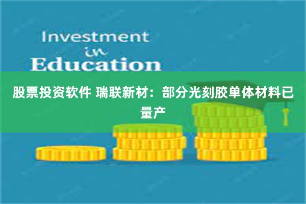 股票投资软件 瑞联新材：部分光刻胶单体材料已量产