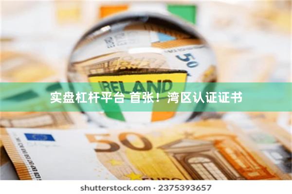 实盘杠杆平台 首张！湾区认证证书