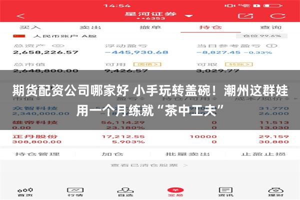 期货配资公司哪家好 小手玩转盖碗！潮州这群娃用一个月练就“茶中工夫”