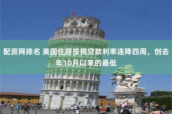 配资网排名 美国住房按揭贷款利率连降四周，创去年10月以来的最低