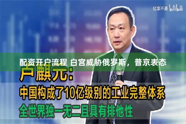 配资开户流程 白宫威胁俄罗斯，普京表态
