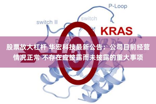 股票放大杠杆 华宏科技最新公告：公司目前经营情况正常 不存在应披露而未披露的重大事项