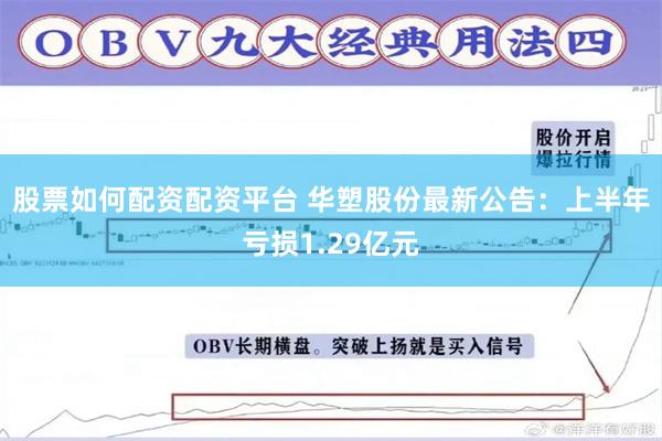 股票如何配资配资平台 华塑股份最新公告：上半年亏损1.29亿元