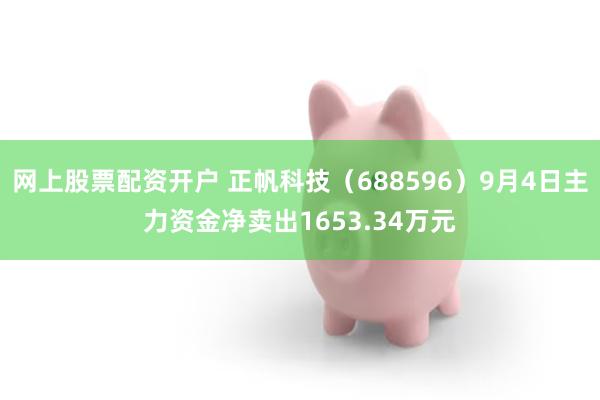 网上股票配资开户 正帆科技（688596）9月4日主力资金净卖出1653.34万元