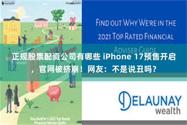 正规股票配资公司有哪些 iPhone 17预售开启，官网被挤崩！网友：不是说丑吗？