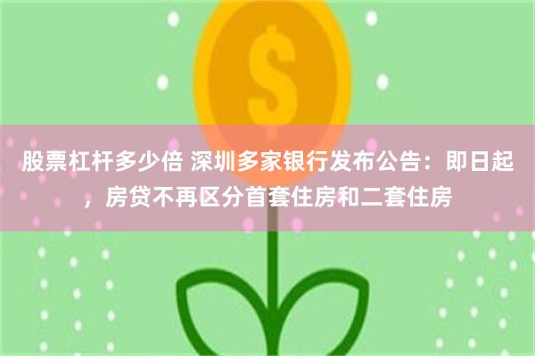 股票杠杆多少倍 深圳多家银行发布公告：即日起，房贷不再区分首套住房和二套住房