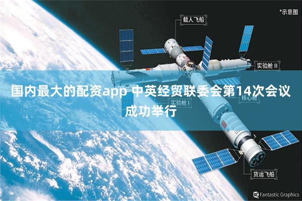 国内最大的配资app 中英经贸联委会第14次会议成功举行