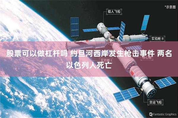 股票可以做杠杆吗 约旦河西岸发生枪击事件 两名以色列人死亡