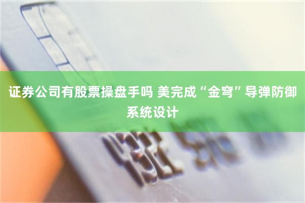 证券公司有股票操盘手吗 美完成“金穹”导弹防御系统设计