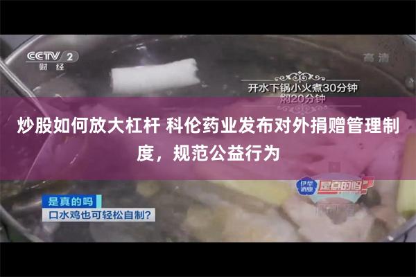 炒股如何放大杠杆 科伦药业发布对外捐赠管理制度，规范公益行为