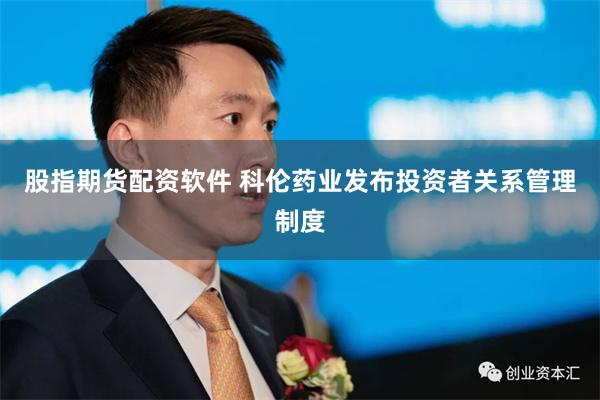 股指期货配资软件 科伦药业发布投资者关系管理制度