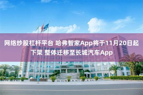 网络炒股杠杆平台 哈弗智家App将于11月20日起下架 整体迁移至长城汽车App