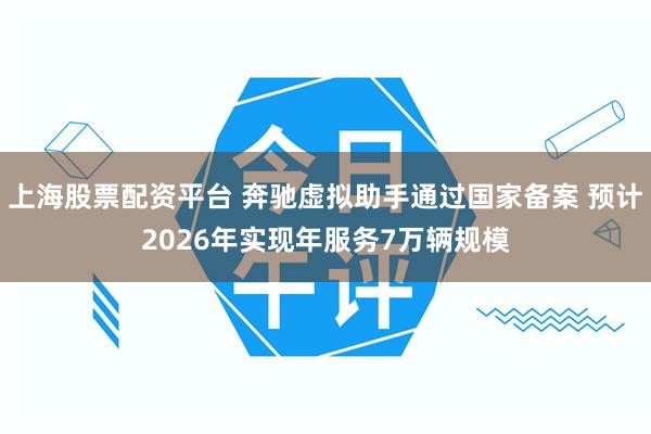 上海股票配资平台 奔驰虚拟助手通过国家备案 预计2026年实现年服务7万辆规模