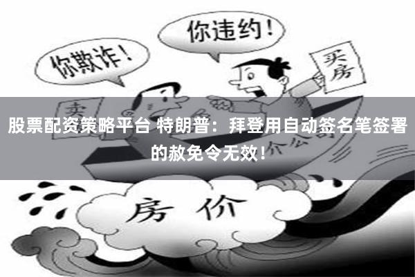 股票配资策略平台 特朗普：拜登用自动签名笔签署的赦免令无效！
