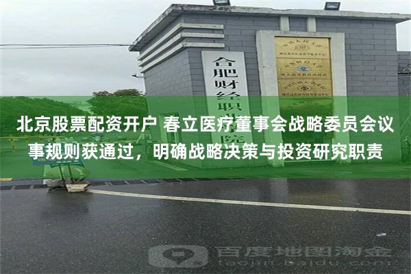 北京股票配资开户 春立医疗董事会战略委员会议事规则获通过，明确战略决策与投资研究职责