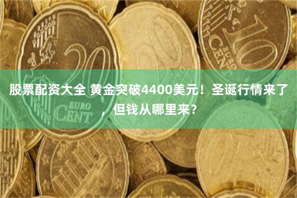 股票配资大全 黄金突破4400美元！圣诞行情来了，但钱从哪里来？